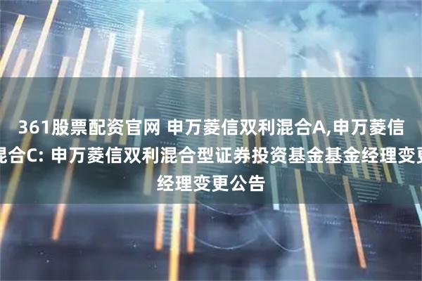 361股票配资官网 申万菱信双利混合A,申万菱信双利混合C: 申万菱信双利混合型证券投资基金基金经理变更公告