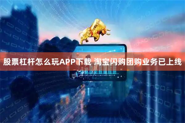 股票杠杆怎么玩APP下载 淘宝闪购团购业务已上线