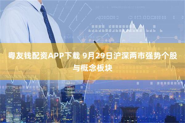 粤友钱配资APP下载 9月29日沪深两市强势个股与概念板块