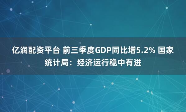 亿润配资平台 前三季度GDP同比增5.2% 国家统计局：经济运行稳中有进