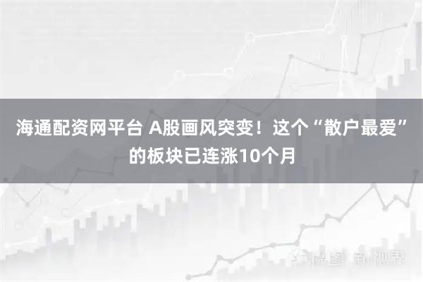 海通配资网平台 A股画风突变！这个“散户最爱”的板块已连涨10个月