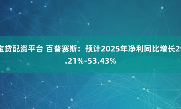 宝贷配资平台 百普赛斯：预计2025年净利同比增长29.21%-53.43%