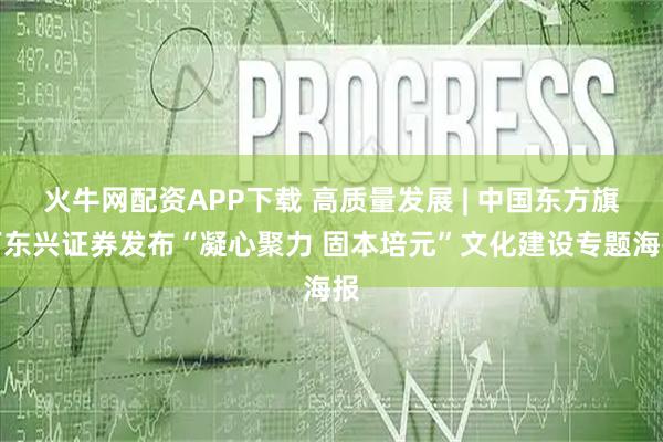 火牛网配资APP下载 高质量发展 | 中国东方旗下东兴证券发布“凝心聚力 固本培元”文化建设专题海报