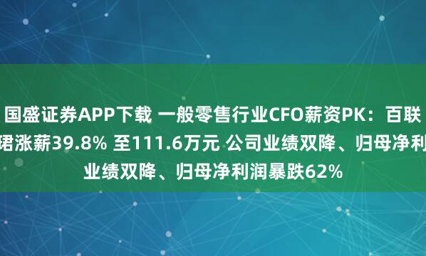 国盛证券APP下载 一般零售行业CFO薪资PK：百联股份CFO吴珺涨薪39.8% 至111.6万元 公司业绩双降、归母净利润暴跌62%