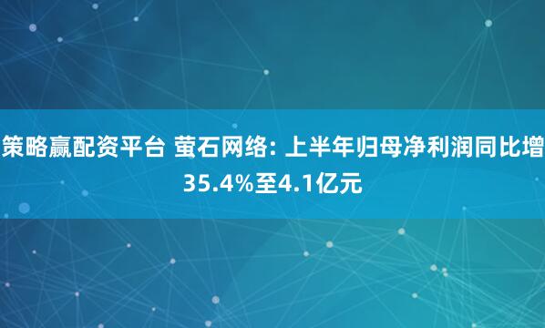 策略赢配资平台 萤石网络: 上半年归母净利润同比增35.4%至4.1亿元